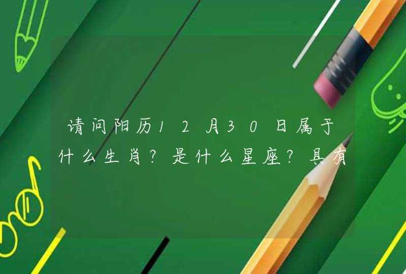 请问阳历12月30日属于什么生肖?是什么星座?具有什么特点? 请问阳历12月30日属于什么生肖?是什么星座?具有什么特点?