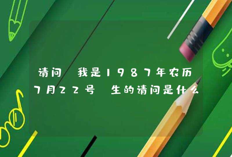 请问,我是1987年农历7月22号岀生的请问是什么星座 请问,我是1987年农历7月22号岀生的请问是什么星座