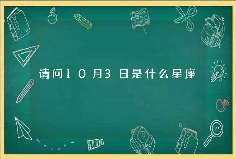 请问10月3日是什么星座 请问10月3日是什么星座