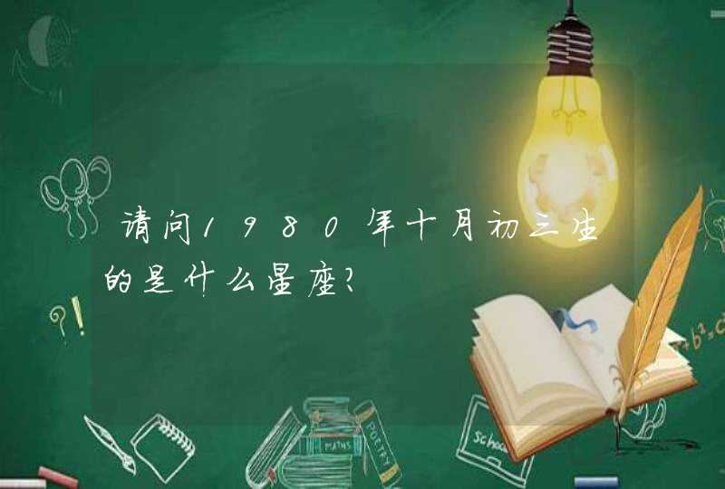 请问1980年十月初三生的是什么星座? 请问1980年十月初三生的是什么星座?