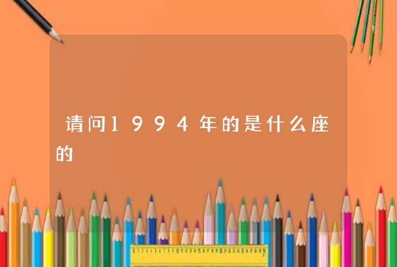 请问1994年的是什么座的 请问1994年的是什么座的