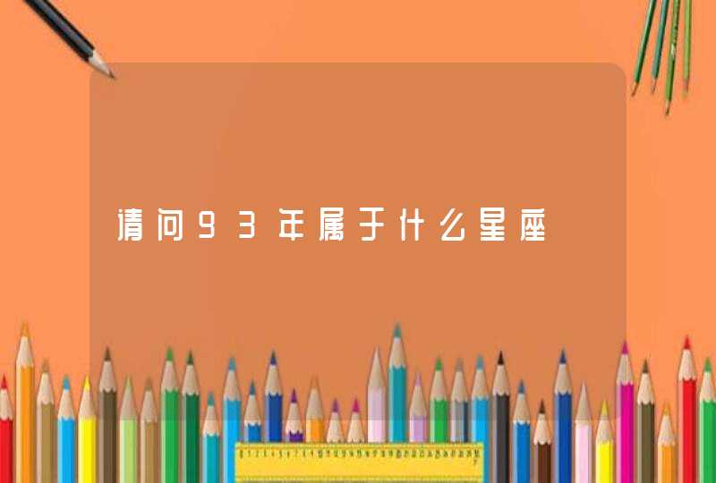 请问93年属于什么星座 请问93年属于什么星座