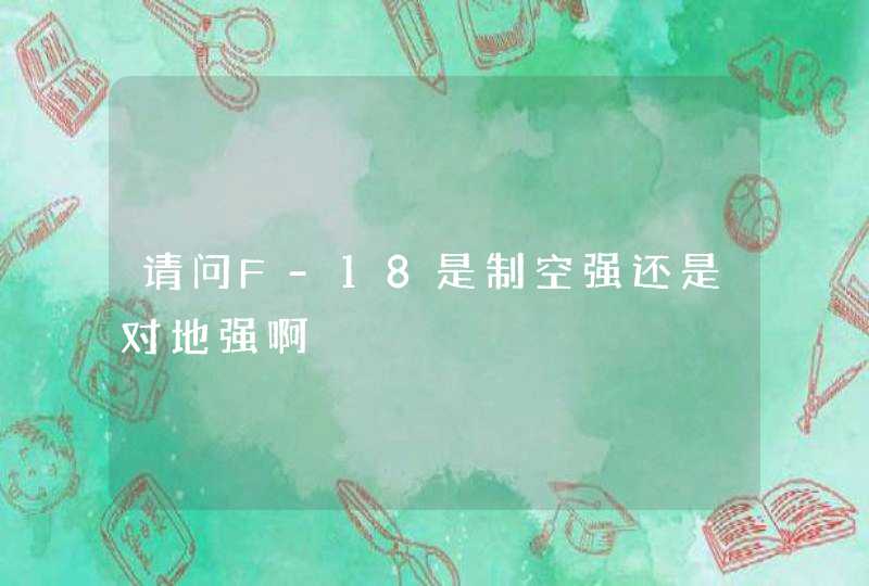请问F-18是制空强还是对地强啊 请问F-18是制空强还是对地强啊