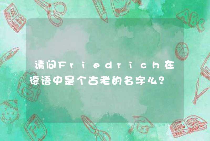请问Friedrich在德语中是个古老的名字么? 请问Friedrich在德语中是个古老的名字么?