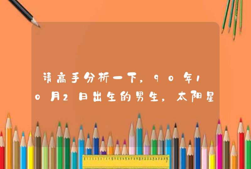 请高手分析一下,90年10月2日出生的男生,太阳星座是天秤,月亮星座是双鱼,上升处女,天顶双子,求 请高手分析一下,90年10月2日出生的男生,太阳星座是天秤,月亮星座是双鱼,上升处女,天顶双子,求