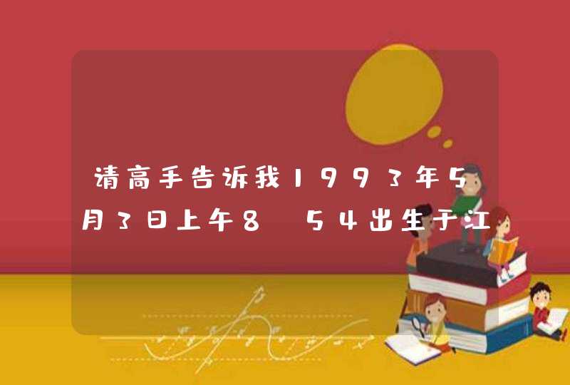 请高手告诉我1993年5月3日上午8:54出生于江西九江,我的月亮星座和上升星座分别是什么,我在网上算出各... 请高手告诉我1993年5月3日上午8:54出生于江西九江,我的月亮星座和上升星座分别是什么,我在网上算出各...