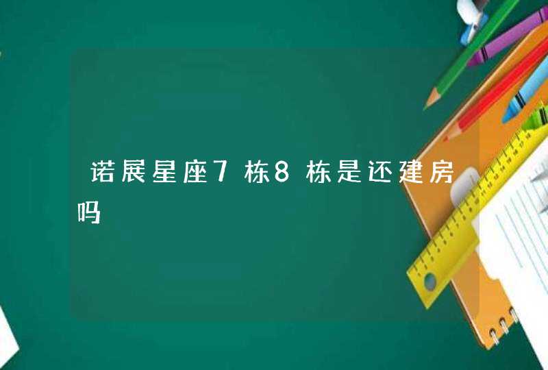 诺展星座7栋8栋是还建房吗 诺展星座7栋8栋是还建房吗