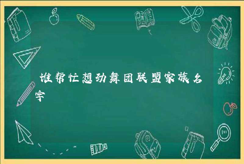 谁帮忙想劲舞团联盟家族名字 谁帮忙想劲舞团联盟家族名字