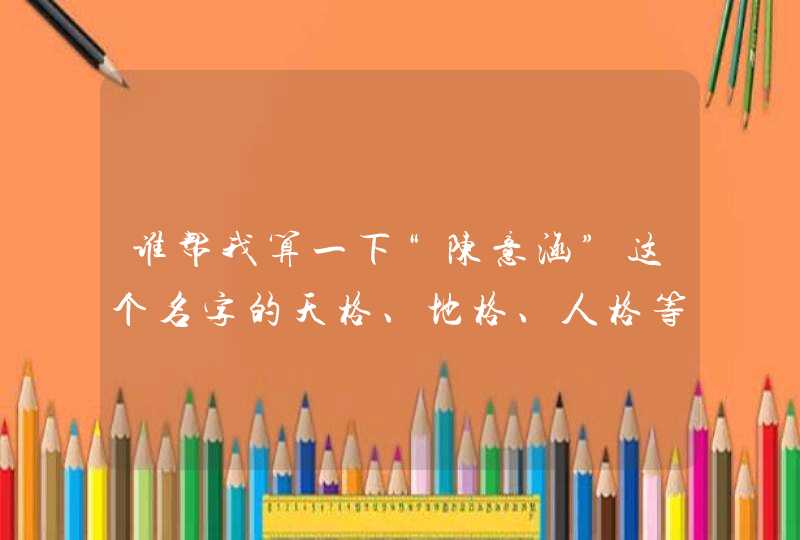谁帮我算一下“陈意涵”这个名字的天格、地格、人格等凶与吉 谁帮我算一下“陈意涵”这个名字的天格、地格、人格等凶与吉