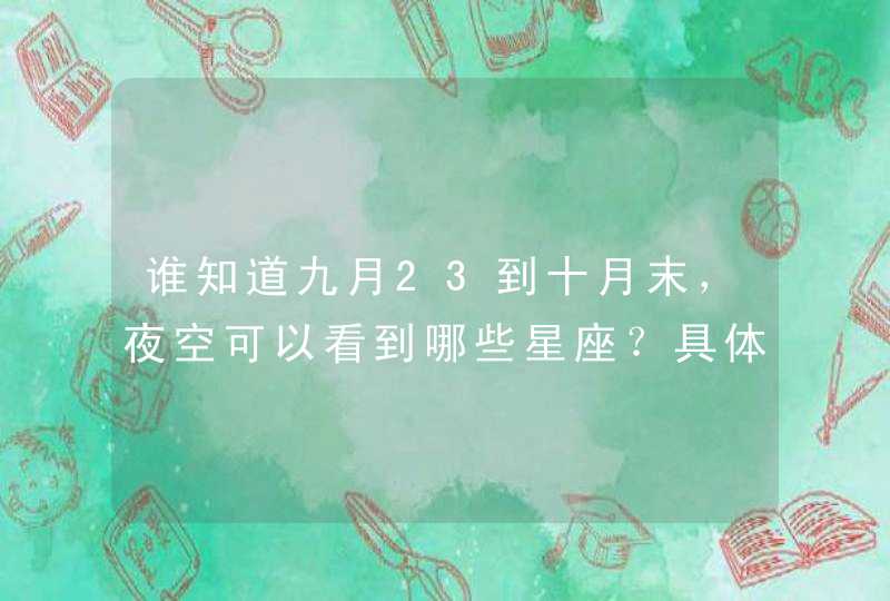 谁知道九月23到十月末,夜空可以看到哪些星座?具体在什么时间段?哪个方向?谢谢! 谁知道九月23到十月末,夜空可以看到哪些星座?具体在什么时间段?哪个方向?谢谢!