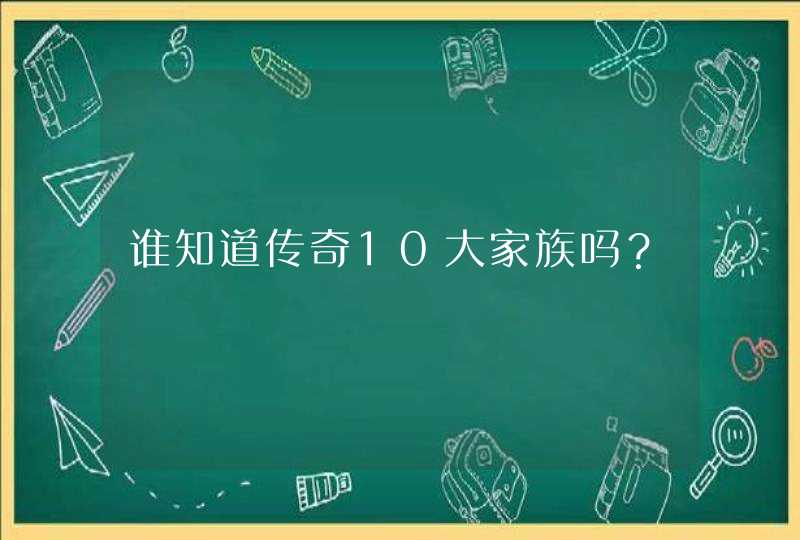 谁知道传奇10大家族吗? 谁知道传奇10大家族吗?