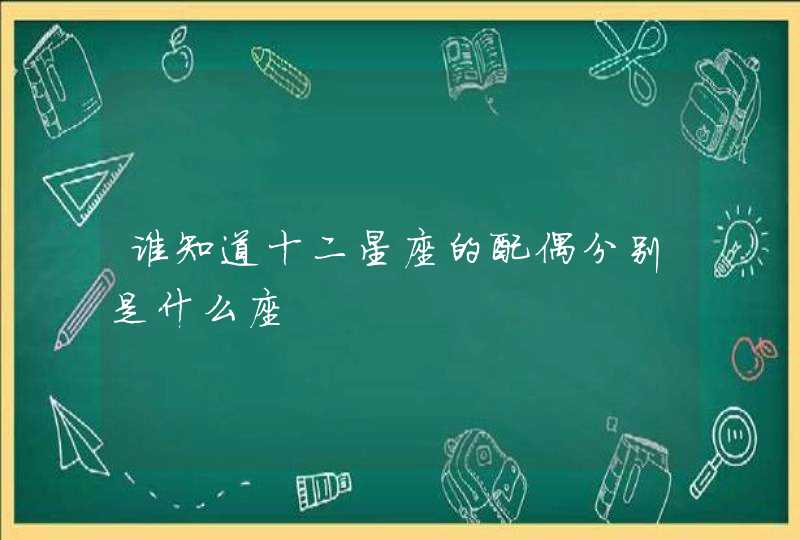 谁知道十二星座的配偶分别是什么座 谁知道十二星座的配偶分别是什么座