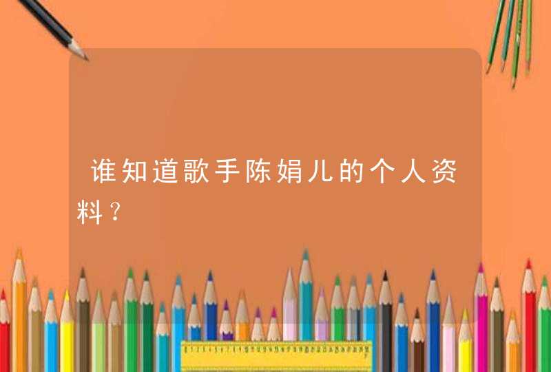 谁知道歌手陈娟儿的个人资料? 谁知道歌手陈娟儿的个人资料?