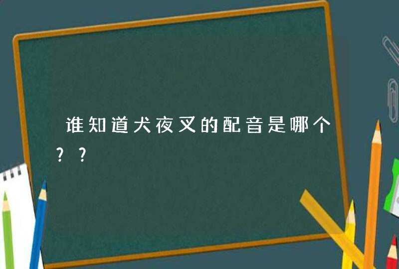 谁知道犬夜叉的配音是哪个?? 谁知道犬夜叉的配音是哪个??
