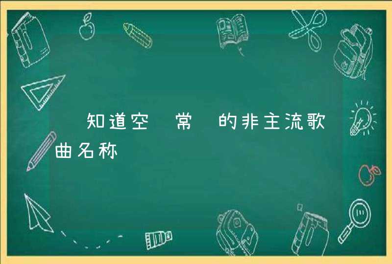 谁知道空间常见的非主流歌曲名称 谁知道空间常见的非主流歌曲名称