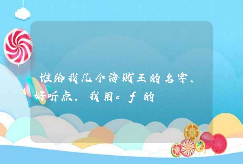 谁给我几个海贼王的名字,好听点,我用cf的 谁给我几个海贼王的名字,好听点,我用cf的