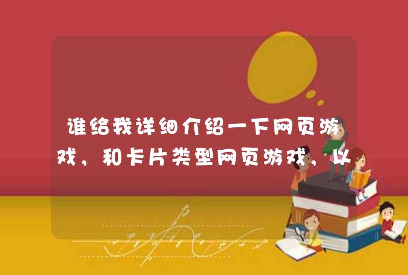 谁给我详细介绍一下网页游戏,和卡片类型网页游戏,以及桌游,说说其中的经典,本人近期较闲。。。 谁给我详细介绍一下网页游戏,和卡片类型网页游戏,以及桌游,说说其中的经典,本人近期较闲。。。