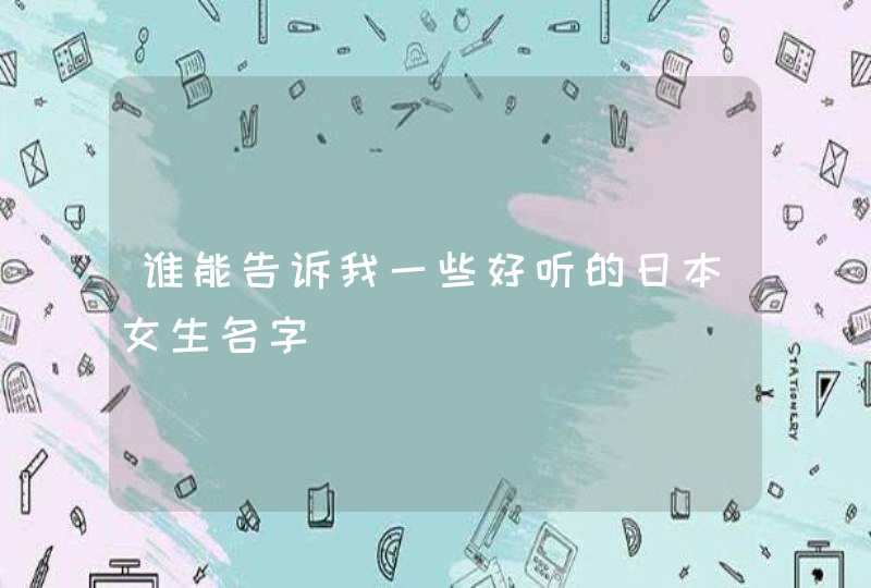 谁能告诉我一些好听的日本女生名字 谁能告诉我一些好听的日本女生名字
