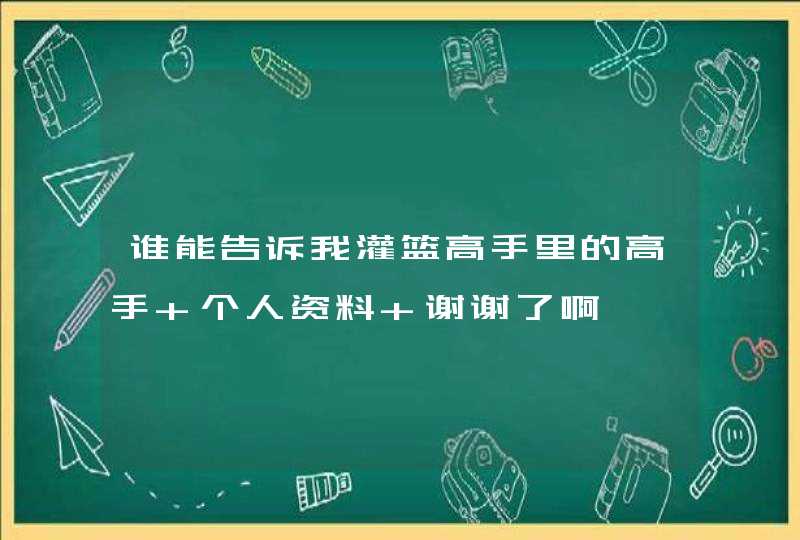 谁能告诉我灌篮高手里的高手 个人资料 谢谢了啊 谁能告诉我灌篮高手里的高手 个人资料 谢谢了啊
