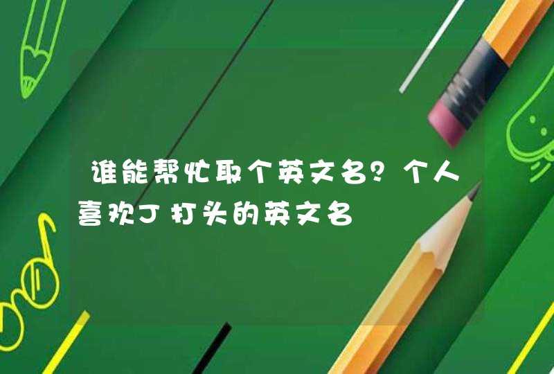 谁能帮忙取个英文名?个人喜欢J打头的英文名 谁能帮忙取个英文名?个人喜欢J打头的英文名