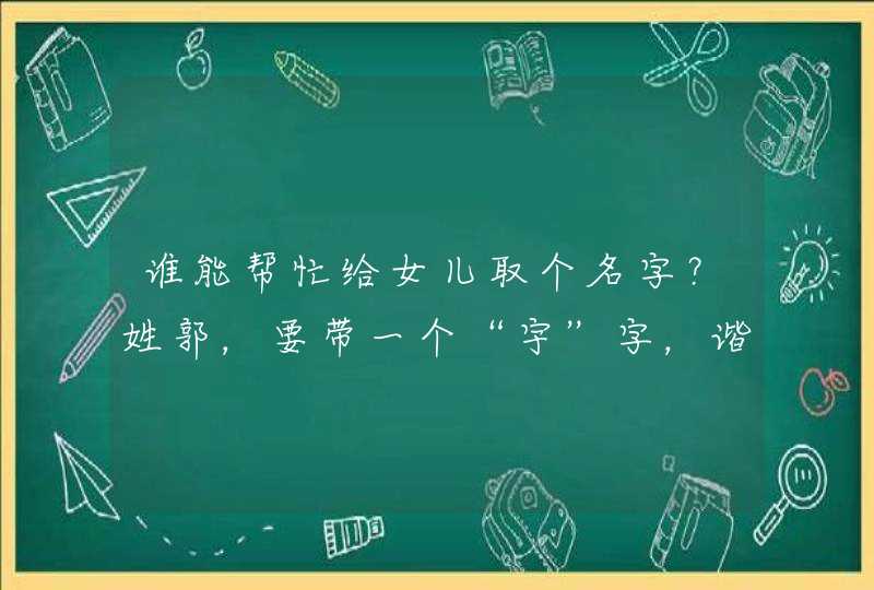 谁能帮忙给女儿取个名字?姓郭,要带一个“宇”字,谐音也行,名字3——6个都可以,谁能帮帮忙。 谁能帮忙给女儿取个名字?姓郭,要带一个“宇”字,谐音也行,名字3——6个都可以,谁能帮帮忙。