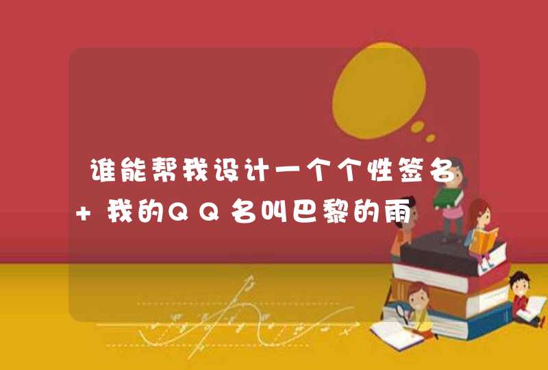 谁能帮我设计一个个性签名 我的QQ名叫巴黎的雨 谁能帮我设计一个个性签名 我的QQ名叫巴黎的雨