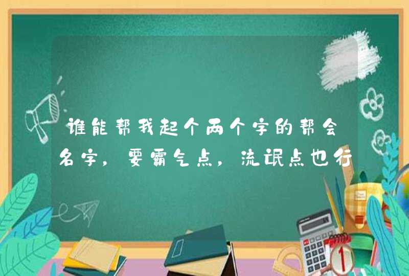 谁能帮我起个两个字的帮会名字,要霸气点,流氓点也行 谁能帮我起个两个字的帮会名字,要霸气点,流氓点也行