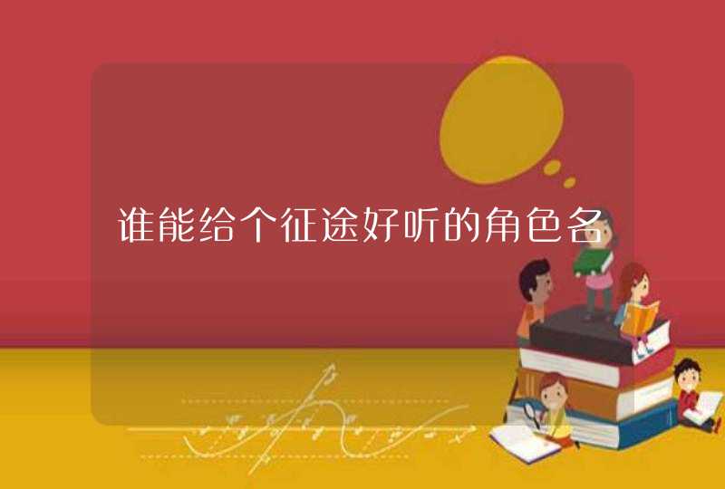 谁能给个征途好听的角色名 谁能给个征途好听的角色名