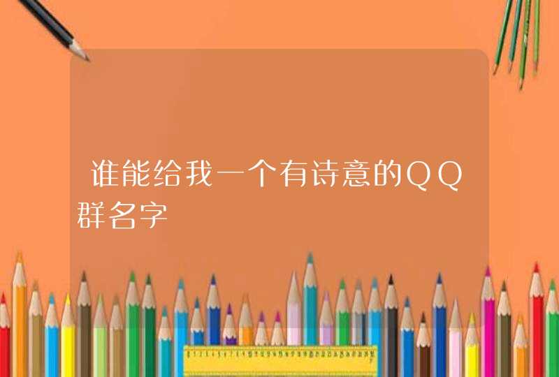 谁能给我一个有诗意的QQ群名字 谁能给我一个有诗意的QQ群名字