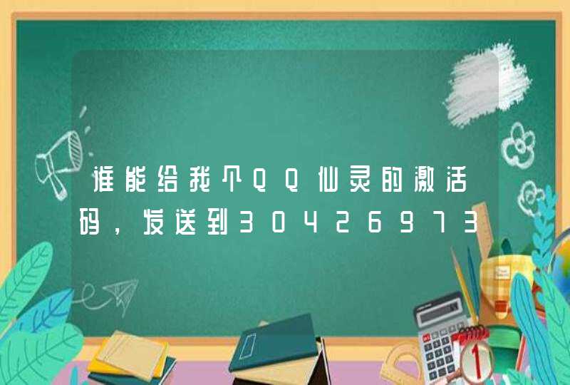 谁能给我个QQ仙灵的激活码,发送到304269733@qq.com邮箱上,谢谢了,注上名字,方便采纳。 谁能给我个QQ仙灵的激活码,发送到304269733@qq.com邮箱上,谢谢了,注上名字,方便采纳。