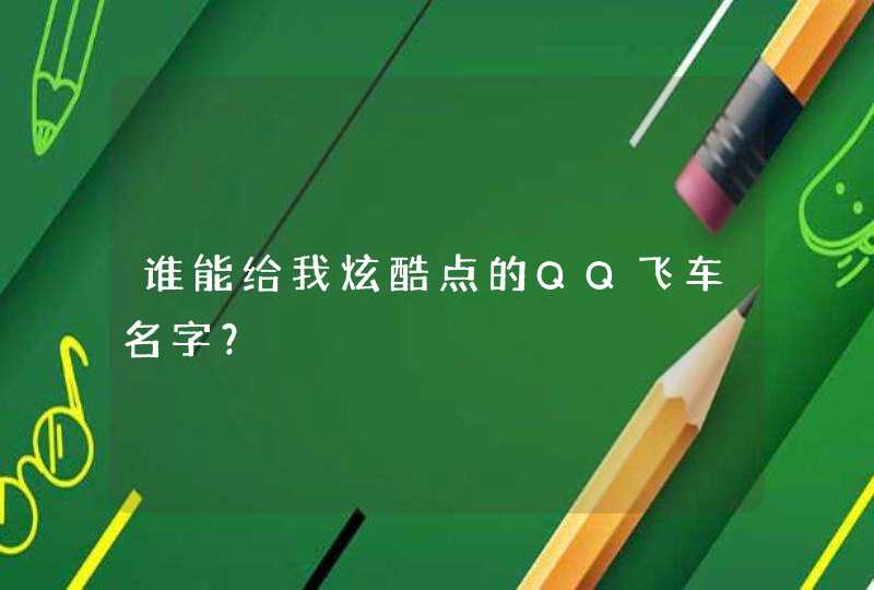 谁能给我炫酷点的QQ飞车名字? 谁能给我炫酷点的QQ飞车名字?