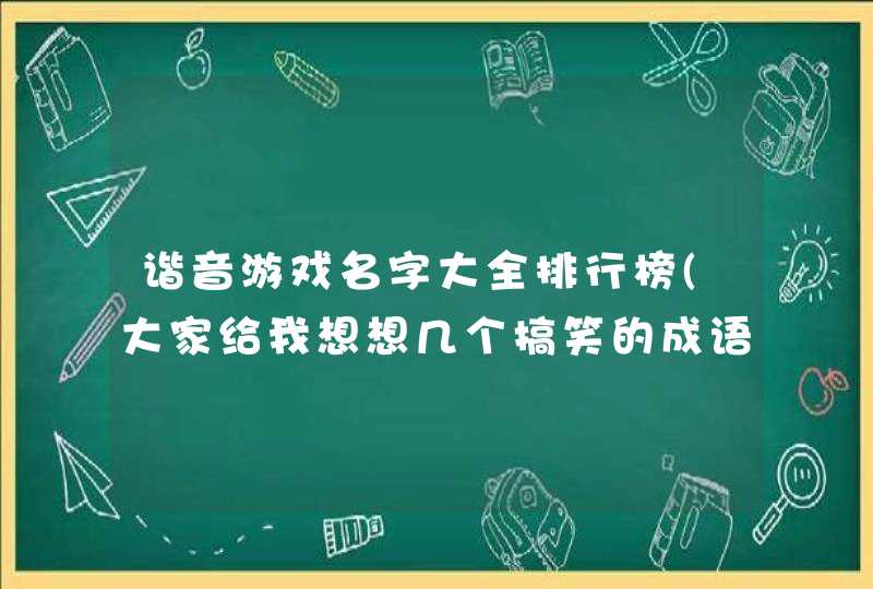 谐音游戏名字大全排行榜(大家给我想想几个搞笑的成语谐音网名?) 谐音游戏名字大全排行榜(大家给我想想几个搞笑的成语谐音网名?)