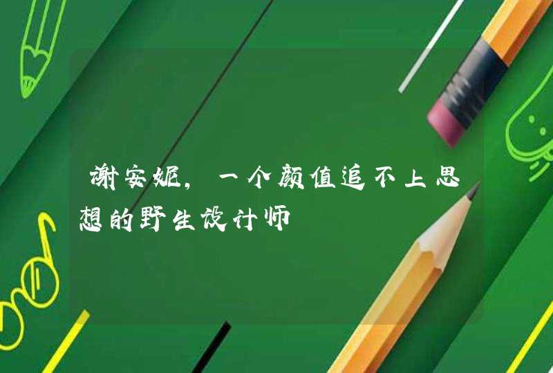 谢安妮,一个颜值追不上思想的野生设计师 谢安妮,一个颜值追不上思想的野生设计师