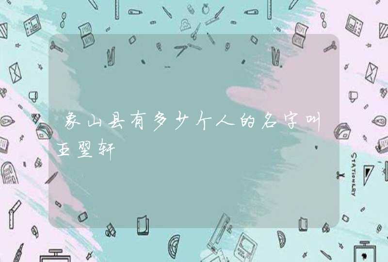 象山县有多少个人的名字叫王翌轩 象山县有多少个人的名字叫王翌轩