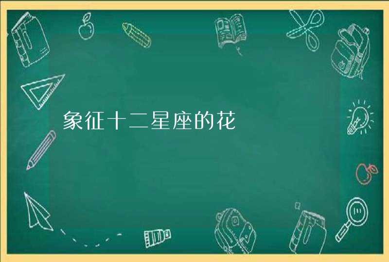 象征十二星座的花 象征十二星座的花