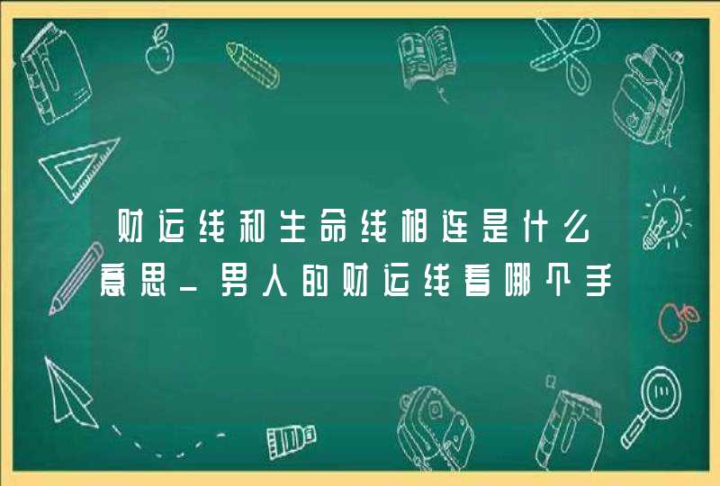 财运线和生命线相连是什么意思_男人的财运线看哪个手 财运线和生命线相连是什么意思_男人的财运线看哪个手