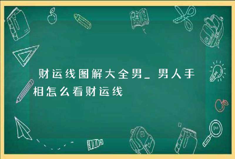 财运线图解大全男_男人手相怎么看财运线 财运线图解大全男_男人手相怎么看财运线