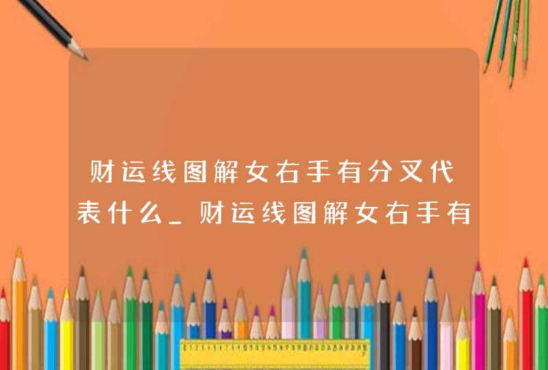财运线图解女右手有分叉代表什么_财运线图解女右手有分叉纹 财运线图解女右手有分叉代表什么_财运线图解女右手有分叉纹