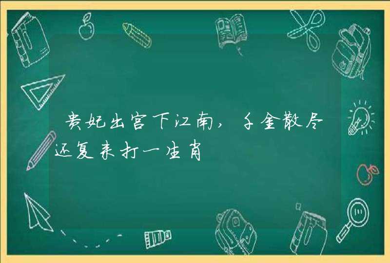 贵妃出宫下江南,千金散尽还复来打一生肖 贵妃出宫下江南,千金散尽还复来打一生肖