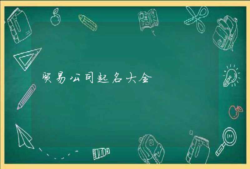 贸易公司起名大全 贸易公司起名大全