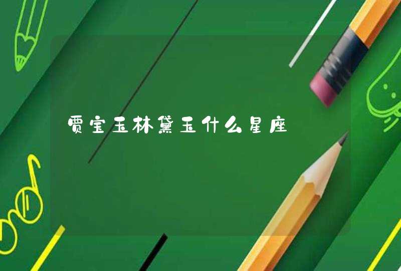 贾宝玉林黛玉什么星座 贾宝玉林黛玉什么星座