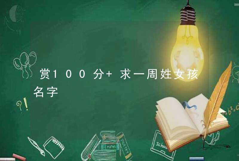 赏100分 求一周姓女孩名字 赏100分 求一周姓女孩名字