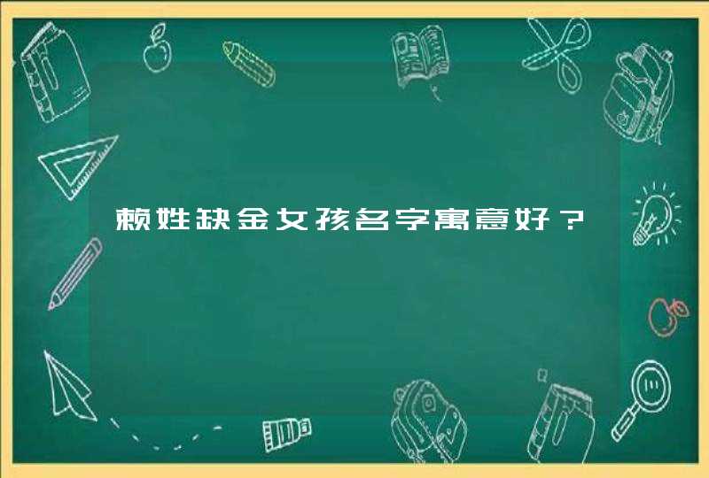 赖姓缺金女孩名字寓意好? 赖姓缺金女孩名字寓意好?