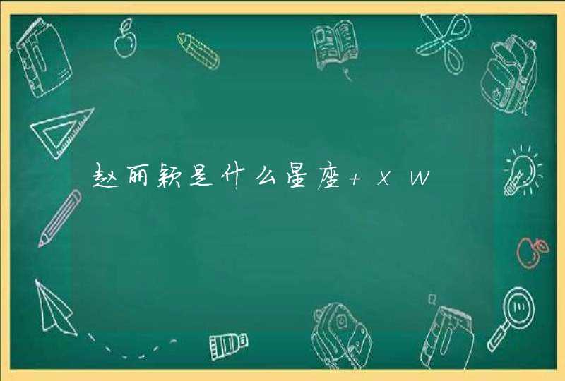 赵丽颖是什么星座 xw 赵丽颖是什么星座 xw