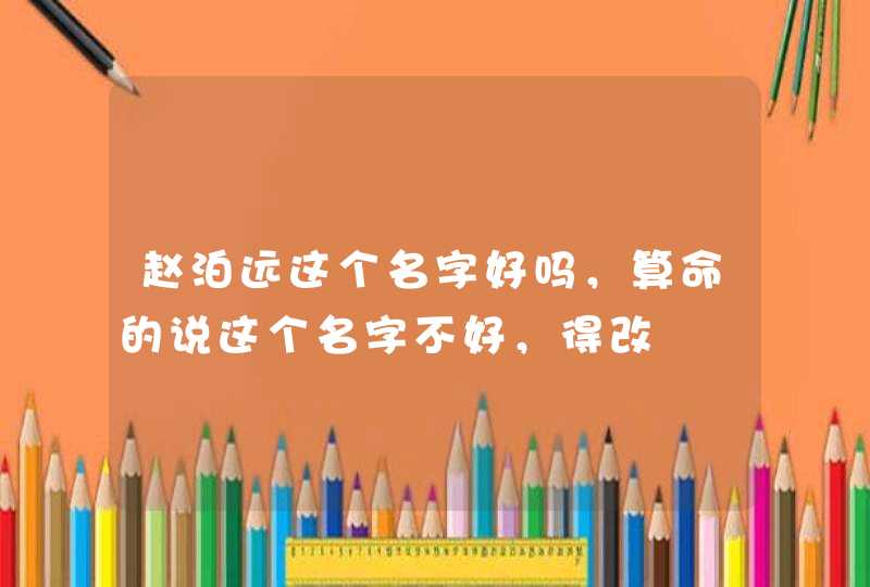 赵泊远这个名字好吗,算命的说这个名字不好,得改 赵泊远这个名字好吗,算命的说这个名字不好,得改
