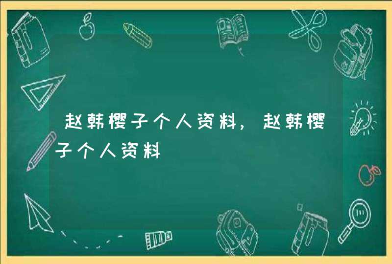 赵韩樱子个人资料,赵韩樱子个人资料 赵韩樱子个人资料,赵韩樱子个人资料