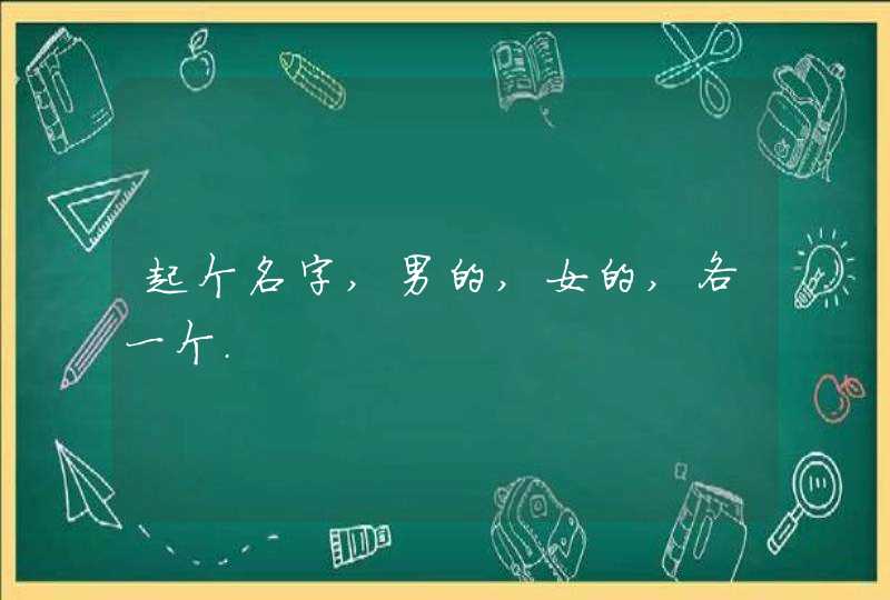 起个名字,男的,女的,各一个. 起个名字,男的,女的,各一个.