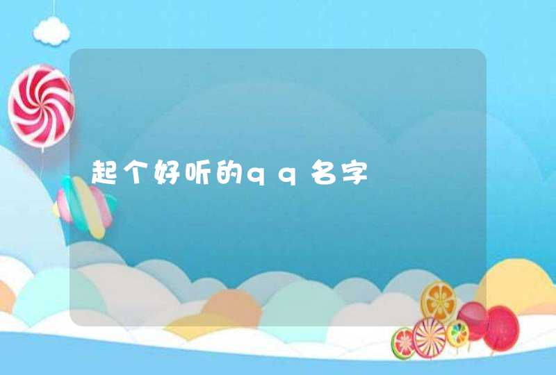 起个好听的qq名字 起个好听的qq名字