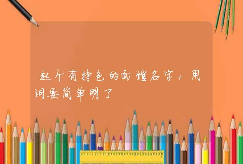 起个有特色的面馆名字 用词要简单明了 起个有特色的面馆名字 用词要简单明了