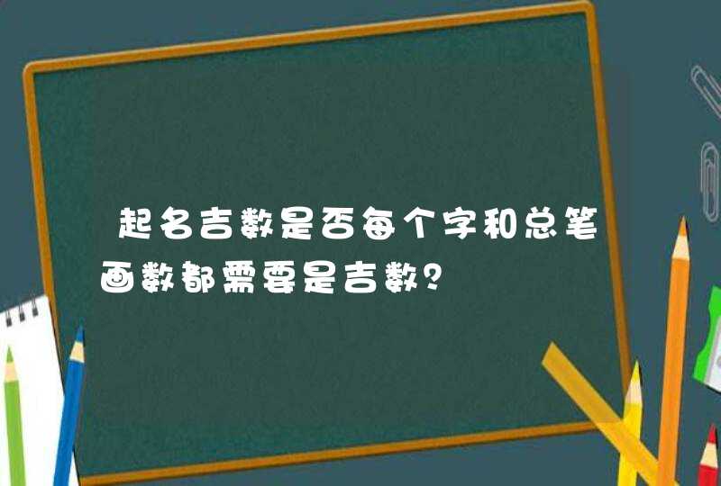 起名吉数是否每个字和总笔画数都需要是吉数? 起名吉数是否每个字和总笔画数都需要是吉数?